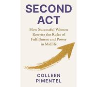 SECOND ACT: How Successful Women Rewrite the Rules of Fulfillment and Power in Midlife