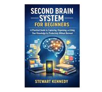 Second Brain System for Beginners: A Practical Guide to Capturing Organizing and Using Your Knowledge for Productivity Without Burnout