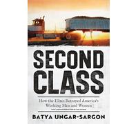 Second Class: How the Elites Betrayed America's Working Men and Women
