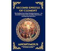 Second Epistle of Clement: The Earliest Surviving Christian Sermon - An Essential Ancient Text on Faith, Repentance, and Spiritual Salvation: 86