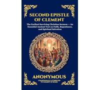 Second Epistle of Clement: The Earliest Surviving Christian Sermon - An Essential Ancient Text on Faith, Repentance, and Spiritual Salvation: 86