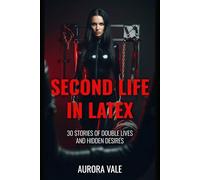 Second Life in Latex: 30 Stories of Double Lives and Hidden Desires
