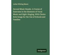 Second Music Reader. A Course of Exercises in the Elements of Vocal Music and Sight-Singing. With Choice Rote Songs for the Use of Schools and Families