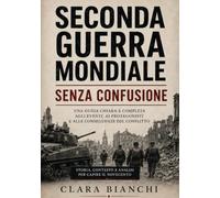 Seconda guerra mondiale senza confusione: Una guida chiara e completa agli eventi, ai protagonisti e alle conseguenze del conflitto