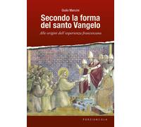 Secondo la forma del santo Vangelo. Alle origini dell'esperienza francesca...
