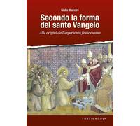 Secondo la forma del santo Vangelo. Alle origini dell'esperienza francescana