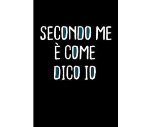 Secondo Me è Come Dico Io: Taccuino per Appunti Ufficio. Quaderno a Righe con Frasi Divertenti e Simpatiche. Idea Regalo per Uomo Donna e tutti Amanti dei Giochi di Parole.