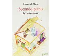 Secondo Piano. Racconti Di Scienza - Francesca E. Magni - 2022