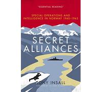 Secret Alliances: Special Operations and Intelligence in Norway 1940 1945