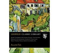Secret Chambers and Hiding-Places; The Historic, Romantic & Legendary Stories & Traditions About Hiding-Holes, Secret Chambers, Etc.