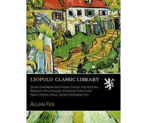 Secret Chambers and Hiding-Places; The Historic, Romantic & Legendary Stories & Traditions About Hiding-Holes, Secret Chambers, Etc.