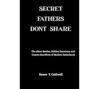 SECRET FATHERS DONT SHARE: The Silent Battles, Hidden Emotions, and Unseen Sacrifices of Modern Fatherhood