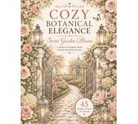 Secret Garden Blooms: A Cozy Botanical Coloring Book for Adults with Romantic Garden Paths, Elegant Floral Retreats, Hidden Blooming Corners, and Relaxing Nature Escapes