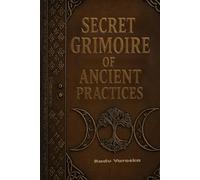 Secret Grimoire of Ancient Practices: Mysteries, Spells, Alchemy, Rituals, and Ancient Magic