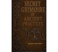 Secret Grimoire of Ancient Practices: Mysteries, Spells, Alchemy, Rituals, and Ancient Magic