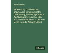 Secret History of the Perfidies, Intrigues, and Corruptions of the Tyler Dynasty, with the Mysteries of Washington City, Connected with that Vile ... Series of Letters to the Ex-Acting President