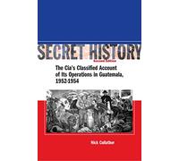 Secret History: The Cia's Classified Account of Its Operations in Guatemala, 1952-1954