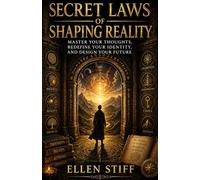 SECRET LAWS OF SHAPING REALITY: Master Your Thoughts, Redefine Your Identity, and Design Your Future