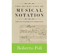 The Secret Life of Musical Notation: Defying Interpretive Traditions