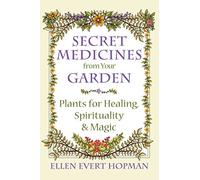 Secret Medicines from Your Garden: Plants for Healing, Spirituality, and Magic