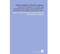 Secret Memoirs of Princess Lamballe: Being Her Journals, Letters, and Conversations During Her Confidential Relations With Marie Antoinette (1901 )