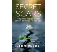 Secret Scars: Transforming The Silent Shame of Abortion into Purpose for God's Glory