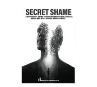 Secret Shame: A Survivor's Guide to Understanding Male Sexual Abuse and Male Sexual Development