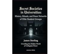 Secret Societies in Universities: History, Rituals, and Power Networks of Elite Student Groups: Unveiling the Hidden World of Collegiate Power