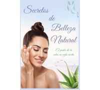 Secretos de Belleza Natural - Recetas caseras para una belleza radiante: Recetas Caseras con Ingredientes Orgánicos para el Cuidado de la Piel, el ... con Métodos Naturales y Libres de Químicos
