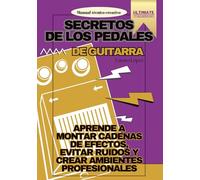 Secretos de los Pedales de Guitarra: Domina el Delay, Fuzz y ¡Más!: Aprende a montar cadenas de efectos, evitar ruidos y crear ambientes profesionales