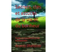 Secrets, clés et astuces de la vie et du bonheur: Guide et manuel de survie exiatentielle