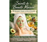 Secrets de Beauté Maison: 80 Masques Visage Ultra-Efficaces à Base d’Ingrédients Naturels