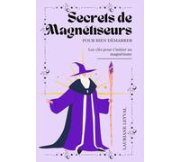 Secrets de Magnétiseurs : Pour bien démarrer: Les clés pour s'initier au magnétisme