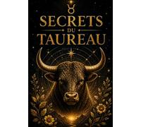 Secrets du Taureau: Le guide astrologique complet pour mieux vous connaître, améliorer vos relations et accomplir votre destinée