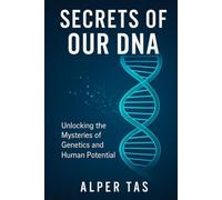 Secrets in Our DNA: Unlocking the Genetic Codes of Life: From Ancient Heritage to the Future of Genetic Engineering