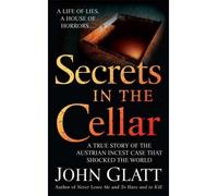 [(Secrets in the Cellar: The True Story of the Austrian Incest Case That Shocked the World )] [Author: John Glatt] [Apr-2009]