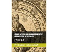 SECRETS MERVEILLEUX. DE LA MAGIE NATURELLE ET CABALISTIQUE DU PETIT ALBERT: PARTIE 1