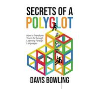 Secrets of a Polyglot: How to Transform Your Life through Learning Foreign Languages