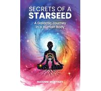 Secrets of a Starseed: A Galactic Journey in a Human Body