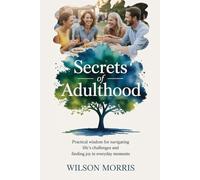 Secrets of Adulthood: Practical Wisdom for Navigating Life’s Challenges and Finding Joy in Everyday Moments