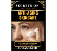 SECRETS OF ANTI-AGING SKINCARE: Proven Methods To Maintain Youthful, Glowing Skin