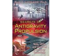 Secrets of Antigravity Propulsion: Tesla, UFOs, and Classified Aerospace Technology by Paul A. LaViolette Ph.D.(2008-09)