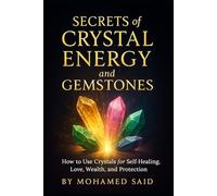 Secrets of Crystal Energy and Gemstones: How to Use Crystals for Self-Healing, Love, Wealth, and Protection