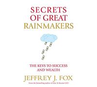 Secrets of Great Rainmakers: The Keys to Success and Wealth