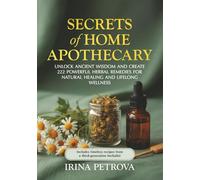Secrets of Home Apothecary: Unlock Ancient Wisdom and Create 222 Powerful Herbal Remedies for Natural Healing & Lifelong Wellness