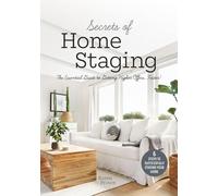 Secrets of Home Staging: The Essential Guide to Getting Higher Offers Faster!