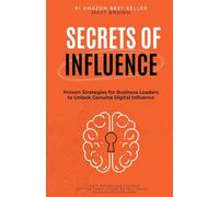 Secrets of Influence - Proven Strategies for Business Leaders to Unlock Genuine Digital Influence
