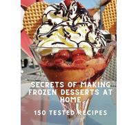Secrets of Making Frozen Desserts At Home 150 Tested Recipes (Tascabile)