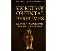 Secrets of Oriental Perfumes: 100 Professional Formulas for Men