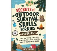 Secrets of Outdoor Survival Skills for Kids Revealed: Learn How to Make a Fire, Build a Shelter, Find Water and Other Skills to Survive the Wilderness